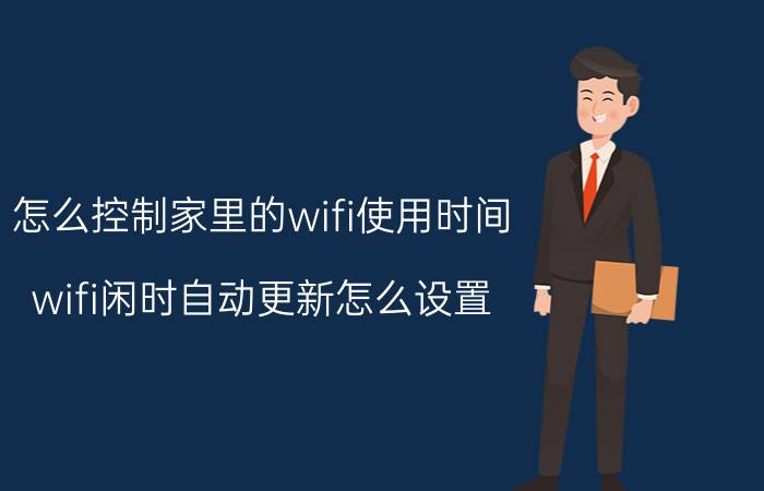 怎么控制家里的wifi使用时间 wifi闲时自动更新怎么设置？